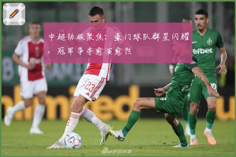 中超劲旅聚焦：豪门球队群星闪耀，冠军争夺愈演愈烈