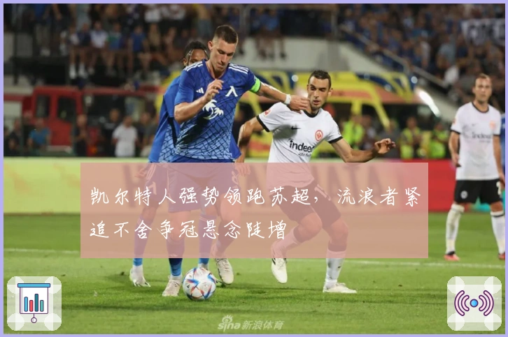 凯尔特人强势领跑苏超，流浪者紧追不舍争冠悬念陡增