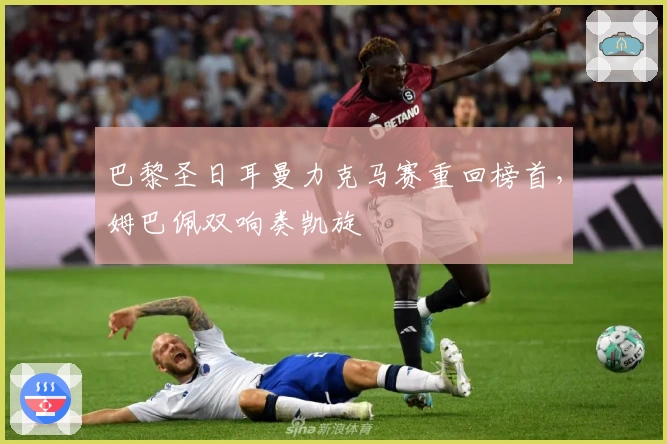 巴黎圣日耳曼力克马赛重回榜首,姆巴佩双响奏凯旋