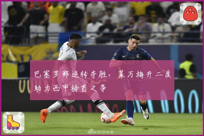 巴塞罗那逆转夺胜，莱万梅开二度助力西甲榜首之争