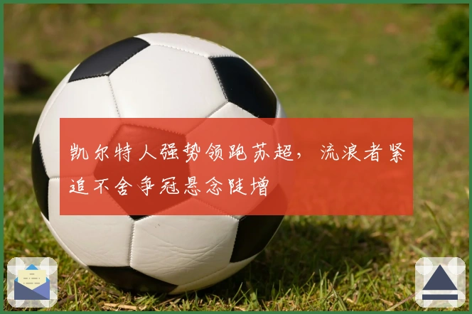 凯尔特人强势领跑苏超，流浪者紧追不舍争冠悬念陡增