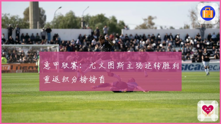 意甲联赛:尤文图斯主场逆转胜利重返积分榜榜首