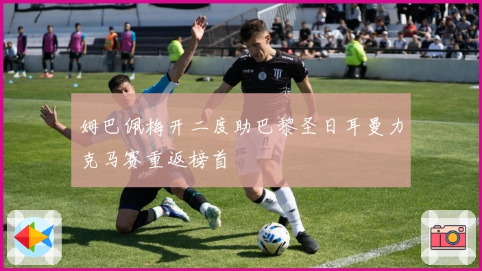 姆巴佩梅开二度助巴黎圣日耳曼力克马赛重返榜首