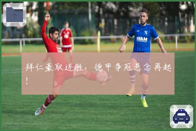 拜仁豪取连胜，德甲争冠悬念再起！