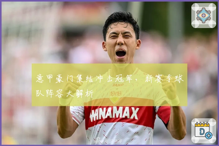 意甲豪门集结冲击冠军，新赛季球队阵容大解析