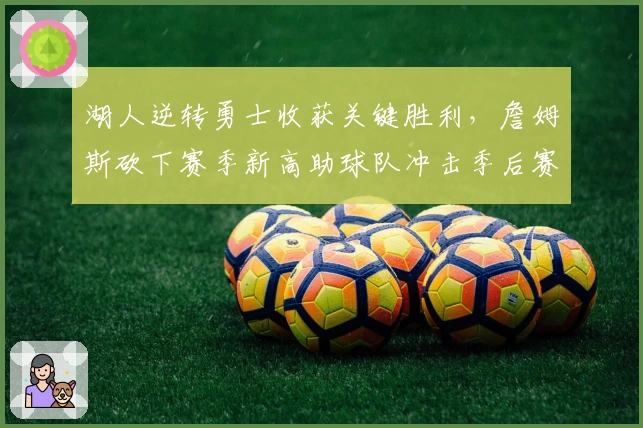湖人逆转勇士收获关键胜利，詹姆斯砍下赛季新高助球队冲击季后赛